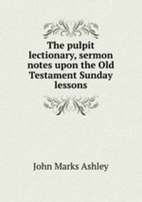 The pulpit lectionary, sermon notes upon the Old Testament Sunday lessons