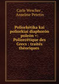 Poliorketika kai poliorkiai diaphoron poleon =: Poliorcetique des Grecs : traites theoriques .