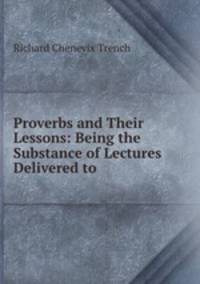 Proverbs and Their Lessons: Being the Substance of Lectures Delivered to .