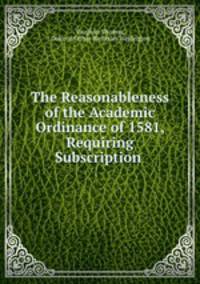 The Reasonableness of the Academic Ordinance of 1581, Requiring Subscription .