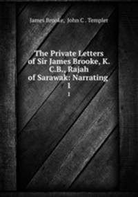 The Private Letters of Sir James Brooke, K.C.B., Rajah of Sarawak: Narrating .. 1