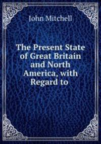 The Present State of Great Britain and North America, with Regard to .
