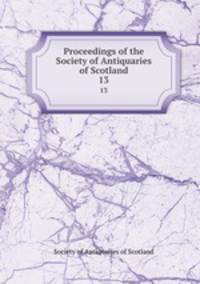 Proceedings of the Society of Antiquaries of Scotland. 13