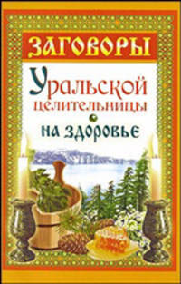 Заговоры уральской целительницы. На здоровье