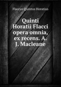 Quinti Horatii Flacci opera omnia, ex recens. A.J. Macleane