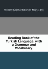Reading Book of the Turkish Language, with a Grammar and Vocabulary .