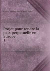 Projet pour rendre la paix perpetuelle en Europe .. 1