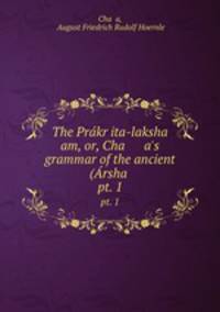 The Prkrita-laksha am, or, Cha a`s grammar of the ancient (rsha .. pt. 1