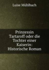 Prinzessin Tartaroff oder die Tochter einer Kaiserin: Historische Roman