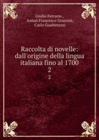 Raccolta di novelle: dall`origine della lingua italiana fino al 1700. 2