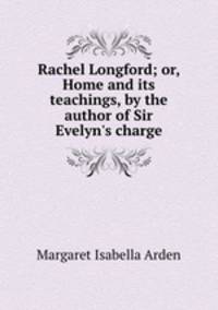 Rachel Longford; or, Home and its teachings, by the author of Sir Evelyn