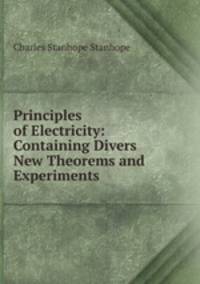 Principles of Electricity: Containing Divers New Theorems and Experiments .