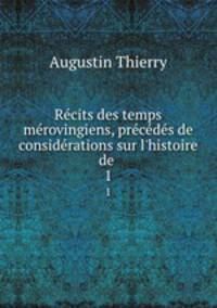 Recits des temps merovingiens, precedes de considerations sur l