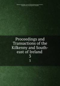 Proceedings and Transactions of the Kilkenny and South-east of Ireland .. 3