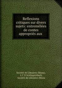 Reflexions critiques sur divers sujets: entremelees de contes appropries aux .