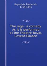 The rage : a comedy. As it is performed at the Theatre-Royal, Covent-Garden