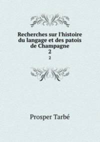 Recherches sur l`histoire du langage et des patois de Champagne. 2