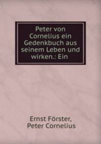 Peter von Cornelius ein Gedenkbuch aus seinem Leben und wirken.: Ein .