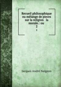Recueil philosophique ou mlange de pieces sur la religion & la morale.: ou .. 2