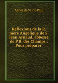 Reflexions de la R. mere Angelique de S. Jean Arnaud, abbesse de P.R. des Champs.: Pour preparer .