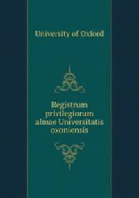 Registrum privilegiorum almae Universitatis oxoniensis