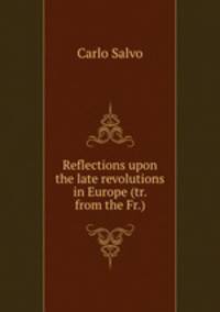 Reflections upon the late revolutions in Europe (tr. from the Fr.).