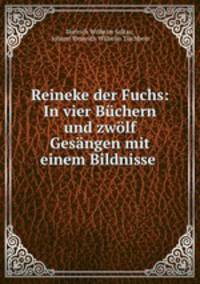 Reineke der Fuchs. In vier Bchern und zwlf Gesngen mit einem Bildnisse