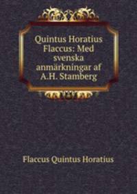 Quintus Horatius Flaccus: Med svenska anmarkningar af A.H. Stamberg.