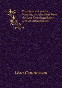 Prosateurs et poetes francais, or selections from the best French authors: with an introduction .