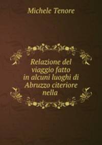 Relazione del viaggio fatto in alcuni luoghi di Abruzzo citeriore nella .