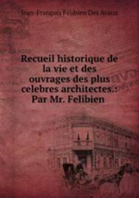 Recueil historique de la vie et des ouvrages des plus celebres architectes.: Par Mr. Felibien .