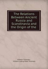 The Relations Between Ancient Russia and Scandinavia and the Origin of the .