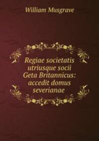 Regiae societatis utriusque socii Geta Britannicus: accedit domus severianae .