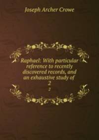 Raphael: With particular reference to recently discovered records, and an exhaustive study of .. 2