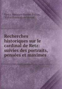 Recherches historiques sur le cardinal de Retz: suivies des portraits, pensees et maximes .