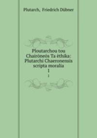 Ploutarchou tou Chaironeos Ta ethika: Plutarchi Chaeronensis scripta moralia