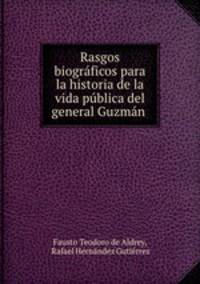 Rasgos biograficos para la historia de la vida publica del general Guzman .