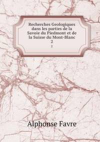 Recherches Geologiques dans les parties de la Savoie du Piedmont et de la Suisse du Mont-Blanc. 2