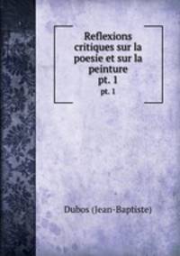 Reflexions critiques sur la poesie et sur la peinture. pt. 1
