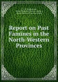 Report on Past Famines in the North-Western Provinces