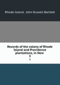Records of the colony of Rhode Island and Providence plantations, in New .. 3