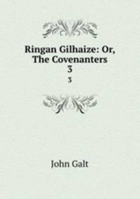 Ringan Gilhaize: Or, The Covenanters. 3