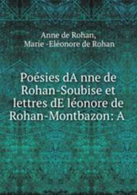 Poesies dA?nne de Rohan-Soubise et lettres dE?leonore de Rohan-Montbazon: A .