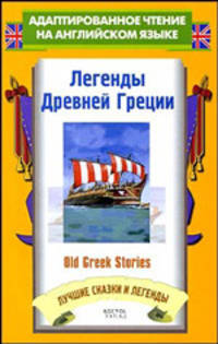 Лучшие сказки и легенды. Легенды Древней Греции = Old Greek Stories