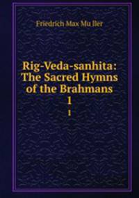Rig-Veda-sanhita: The Sacred Hymns of the Brahmans. 1