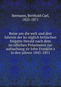 Reise um die welt und drei fahrten der ko?niglich britischen fregatte Herald nach dem no?rdlichen Polarmeere zur aufsuchung sir John Franklin