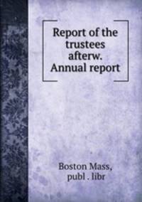 Report of the trustees afterw. Annual report