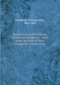 Researches in Asia Minor, Pontus and Armenia : with some account of their antiquities and geology. 2