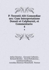 P. Terentii Afri Comoediae sex: Cum Interpretatione Donati et Calphurnii, et Commentario .. 4
