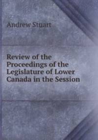 Review of the Proceedings of the Legislature of Lower Canada in the Session .